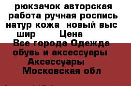 рюкзачок авторская работа ручная роспись натур.кожа  новый выс.31, шир.32, › Цена ­ 11 000 - Все города Одежда, обувь и аксессуары » Аксессуары   . Московская обл.